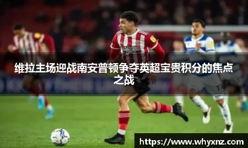 维拉主场迎战南安普顿争夺英超宝贵积分的焦点之战