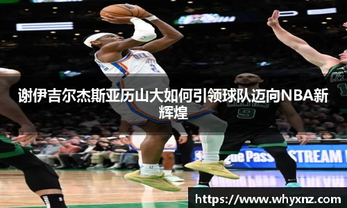 谢伊吉尔杰斯亚历山大如何引领球队迈向NBA新辉煌