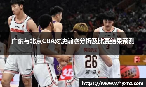 广东与北京CBA对决前瞻分析及比赛结果预测
