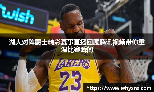 湖人对阵爵士精彩赛事直播回顾腾讯视频带你重温比赛瞬间