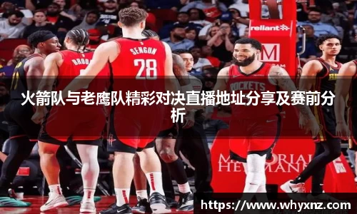 火箭队与老鹰队精彩对决直播地址分享及赛前分析