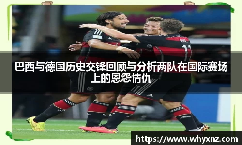 巴西与德国历史交锋回顾与分析两队在国际赛场上的恩怨情仇