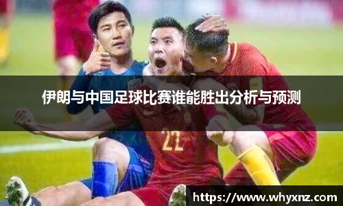 伊朗与中国足球比赛谁能胜出分析与预测