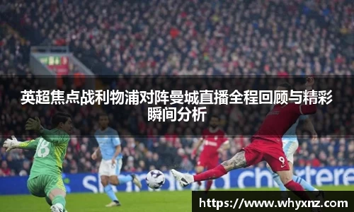 英超焦点战利物浦对阵曼城直播全程回顾与精彩瞬间分析