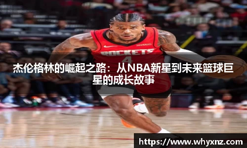 杰伦格林的崛起之路：从NBA新星到未来篮球巨星的成长故事